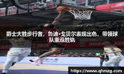爵士大胜步行者，鲁迪·戈贝尔表现出色，带领球队重返胜轨
