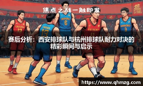 赛后分析：西安排球队与杭州排球队耐力对决的精彩瞬间与启示