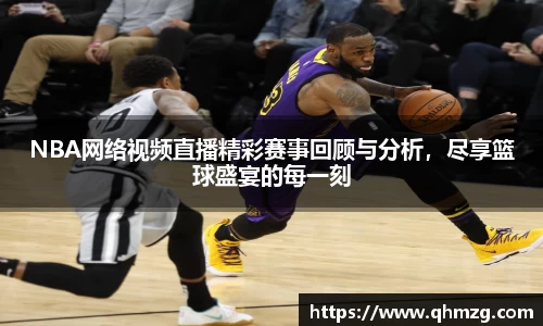 NBA网络视频直播精彩赛事回顾与分析，尽享篮球盛宴的每一刻