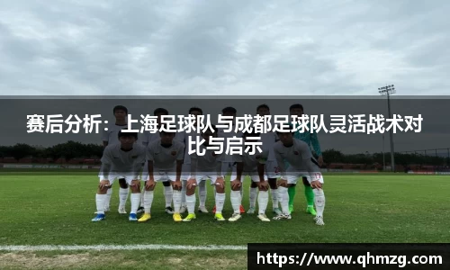 赛后分析：上海足球队与成都足球队灵活战术对比与启示
