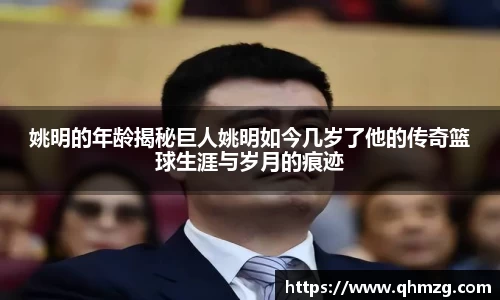 姚明的年龄揭秘巨人姚明如今几岁了他的传奇篮球生涯与岁月的痕迹