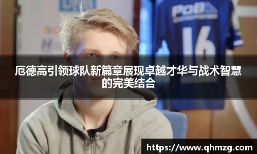 厄德高引领球队新篇章展现卓越才华与战术智慧的完美结合