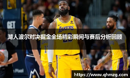湖人波尔对决掘金全场精彩瞬间与赛后分析回顾