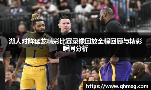 湖人对阵猛龙精彩比赛录像回放全程回顾与精彩瞬间分析
