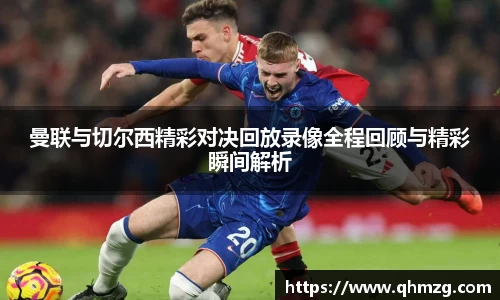 曼联与切尔西精彩对决回放录像全程回顾与精彩瞬间解析