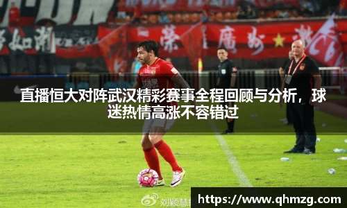 直播恒大对阵武汉精彩赛事全程回顾与分析，球迷热情高涨不容错过